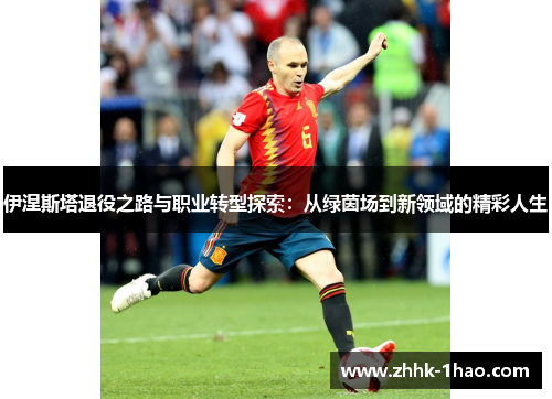 伊涅斯塔退役之路与职业转型探索：从绿茵场到新领域的精彩人生