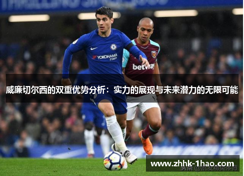 威廉切尔西的双重优势分析:实力的展现与未来潜力的无限可能 威廉切尔西的双重优势分析:实力的展现与未来潜力的无限可能