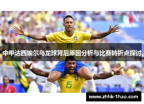 中甲达西埃尔乌龙球背后原因分析与比赛转折点探讨 中甲达西埃尔乌龙球背后原因分析与比赛转折点探讨