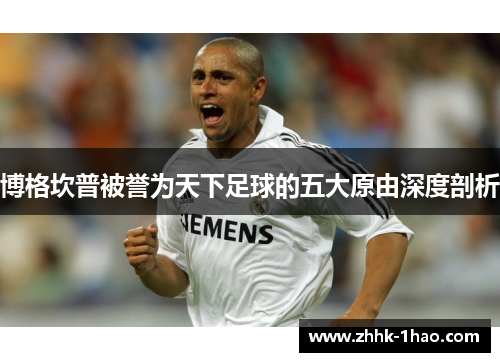 博格坎普被誉为天下足球的五大原由深度剖析 博格坎普被誉为天下足球的五大原由深度剖析