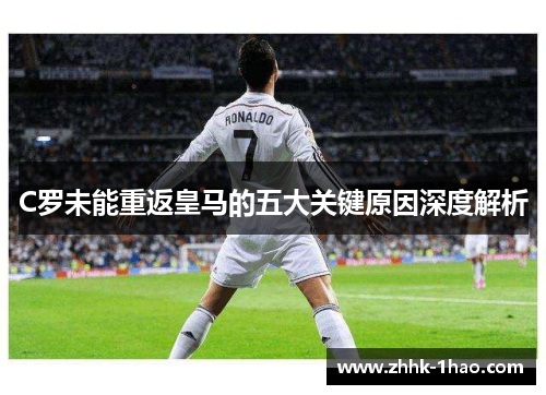 C罗未能重返皇马的五大关键原因深度解析