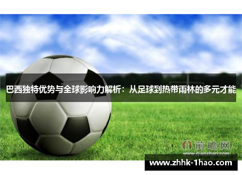 巴西独特优势与全球影响力解析：从足球到热带雨林的多元才能