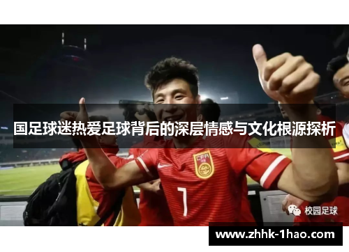 国足球迷热爱足球背后的深层情感与文化根源探析