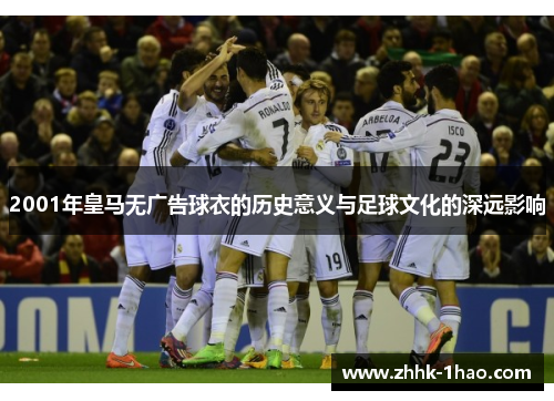 2001年皇马无广告球衣的历史意义与足球文化的深远影响 2001年皇马无广告球衣的历史意义与足球文化的深远影响