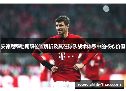 安德烈穆勒司职位置解析及其在球队战术体系中的核心价值 安德烈穆勒司职位置解析及其在球队战术体系中的核心价值