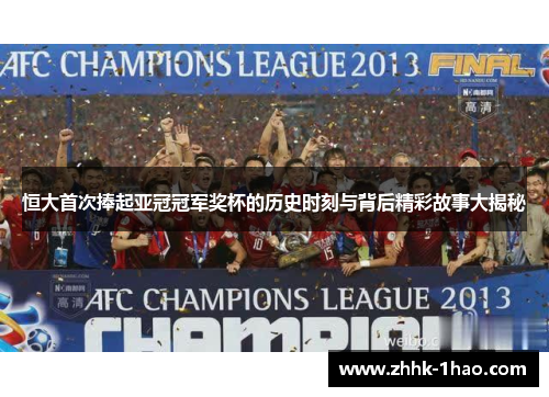 恒大首次捧起亚冠冠军奖杯的历史时刻与背后精彩故事大揭秘 恒大首次捧起亚冠冠军奖杯的历史时刻与背后精彩故事大揭秘
