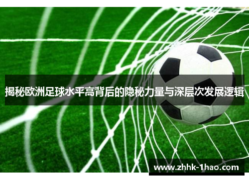 揭秘欧洲足球水平高背后的隐秘力量与深层次发展逻辑 揭秘欧洲足球水平高背后的隐秘力量与深层次发展逻辑