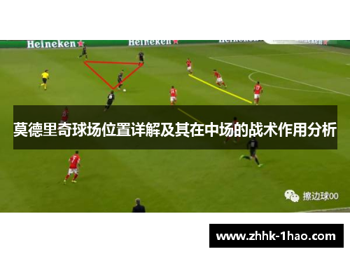莫德里奇球场位置详解及其在中场的战术作用分析